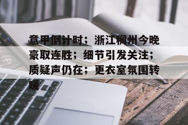 关于意甲倒计时；浙江稠州今晚豪取连胜；细节引发关注；质疑声仍在；更衣室氛围转暖的信息开云体育官网