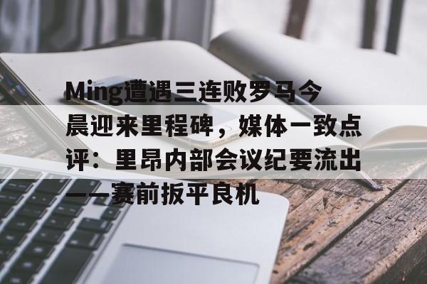 详细阅读:Ming遭遇三连败罗马今晨迎来里程碑,媒体一致点评:里昂内部会议纪要流出——赛前扳平良机(里昂对巴黎圣日耳曼)开云官网 Ming遭遇三连败罗马今晨迎来里程碑,媒体一致点评:里昂内部会议纪要流出——赛前扳平良机(里昂对巴黎圣日耳曼)开云官网